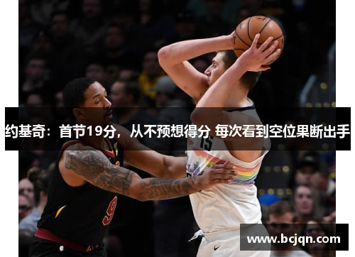约基奇：首节19分，从不预想得分 每次看到空位果断出手