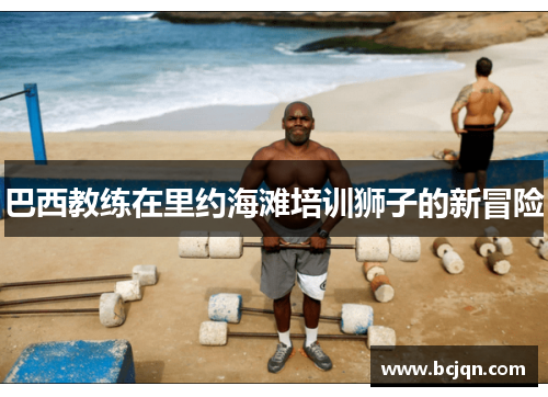 巴西教练在里约海滩培训狮子的新冒险